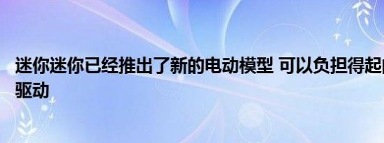 迷你迷你已经推出了新的电动模型 可以负担得起的和良好的驱动