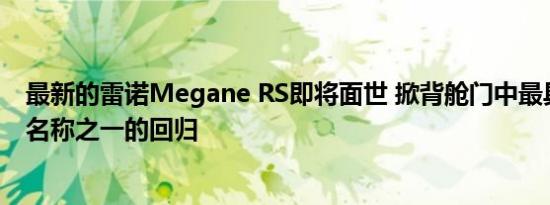 最新的雷诺Megane RS即将面世 掀背舱门中最具标志性的名称之一的回归