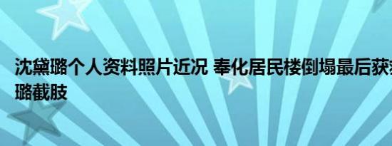 沈黛璐个人资料照片近况 奉化居民楼倒塌最后获救女孩沈黛璐截肢