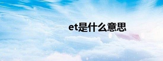 et是什么意思