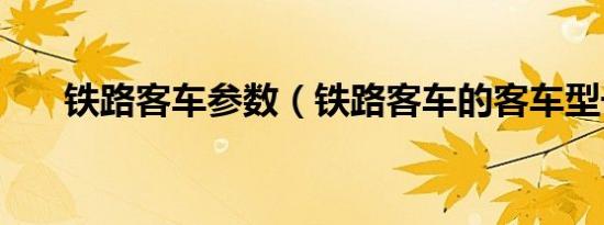 铁路客车参数（铁路客车的客车型号）