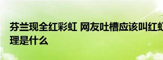 芬兰现全红彩虹 网友吐槽应该叫红虹 形成原理是什么