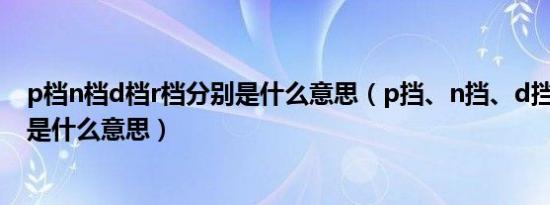 p档n档d档r档分别是什么意思（p挡、n挡、d挡、r挡分别是什么意思）