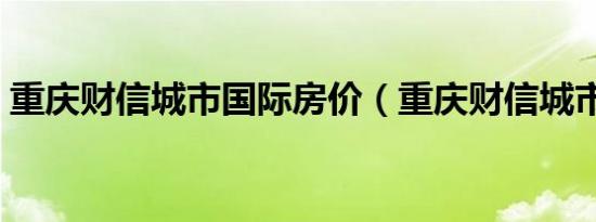 重庆财信城市国际房价（重庆财信城市国际）