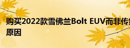 购买2022款雪佛兰Bolt EUV而非传统Bolt的原因