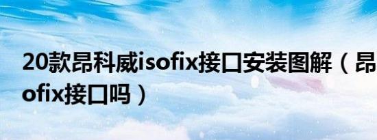 20款昂科威isofix接口安装图解（昂科威有isofix接口吗）