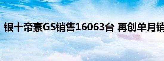  银十帝豪GS销售16063台 再创单月销量新高