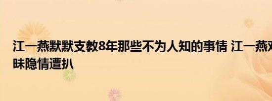 江一燕默默支教8年那些不为人知的事情 江一燕邓超关系暧昧隐情遭扒