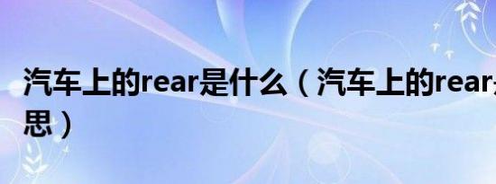 汽车上的rear是什么（汽车上的rear是什么意思）