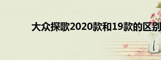 大众探歌2020款和19款的区别