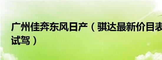 广州佳奔东风日产（骐达最新价目表 可试乘试驾）