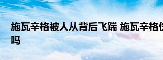 施瓦辛格被人从背后飞踹 施瓦辛格伤势严重吗