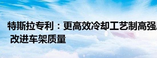 特斯拉专利：更高效冷却工艺制高强度铝部件 改进车架质量