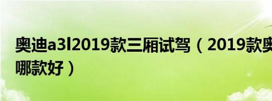 奥迪a3l2019款三厢试驾（2019款奥迪A3买哪款好）