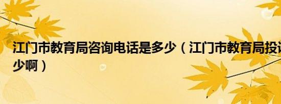 江门市教育局咨询电话是多少（江门市教育局投诉电话是多少啊）