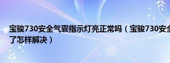 宝骏730安全气囊指示灯亮正常吗（宝骏730安全气囊灯亮了怎样解决）