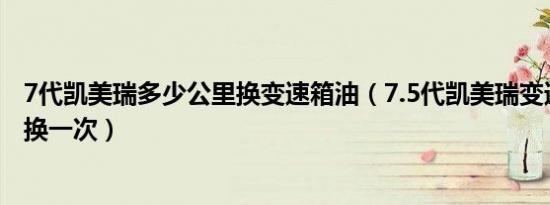 7代凯美瑞多少公里换变速箱油（7.5代凯美瑞变速箱油多久换一次）