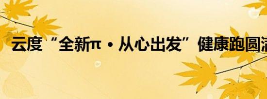 云度“全新π • 从心出发”健康跑圆满成功