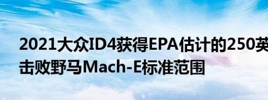 2021大众ID4获得EPA估计的250英里范围 击败野马Mach-E标准范围