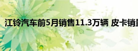 江铃汽车前5月销售11.3万辆 皮卡销量大涨