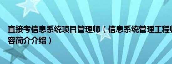 直接考信息系统项目管理师（信息系统管理工程师考什么内容简介介绍）