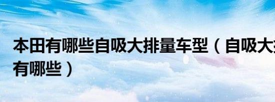 本田有哪些自吸大排量车型（自吸大排量车型有哪些）