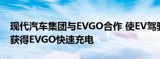 现代汽车集团与EVGO合作 使EV驾驶员轻松获得EVGO快速充电