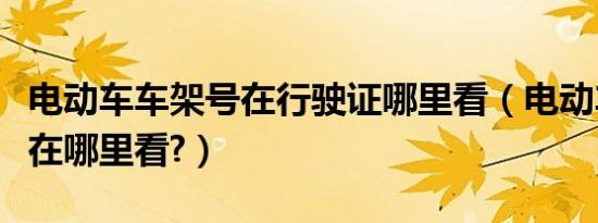 电动车车架号在行驶证哪里看（电动车车架号在哪里看?）