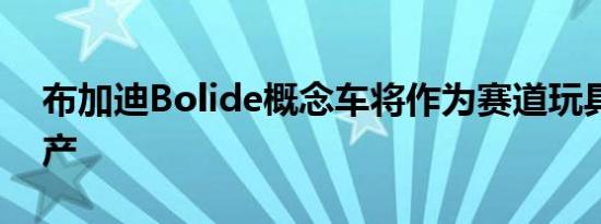 布加迪Bolide概念车将作为赛道玩具投入生产