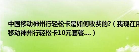 中国移动神州行轻松卡是如何收费的?（我现在用的是中国移动神州行轻松卡10元套餐....）