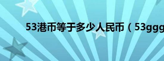 53港币等于多少人民币（53ggg）