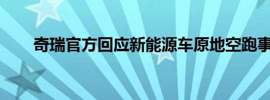 奇瑞官方回应新能源车原地空跑事件