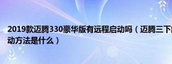 2019款迈腾330豪华版有远程启动吗（迈腾三下解锁远程启动方法是什么）