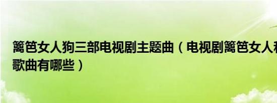 篱笆女人狗三部电视剧主题曲（电视剧篱笆女人和狗的所有歌曲有哪些）