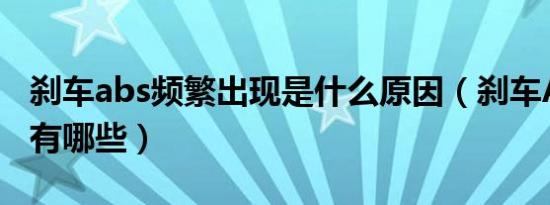 刹车abs频繁出现是什么原因（刹车ABS故障有哪些）