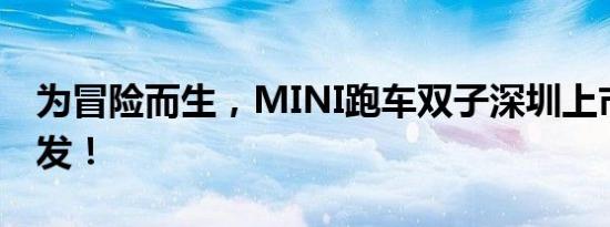 为冒险而生，MINI跑车双子深圳上市蓄势待发！