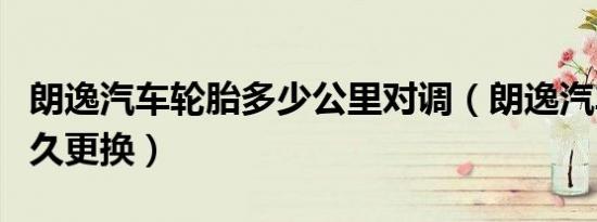 朗逸汽车轮胎多少公里对调（朗逸汽车轮胎多久更换）