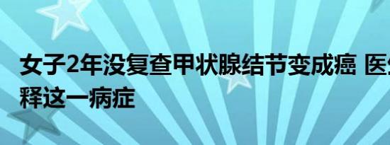 女子2年没复查甲状腺结节变成癌 医生如何解释这一病症