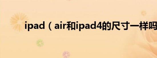 ipad（air和ipad4的尺寸一样吗）