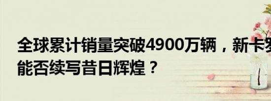 全球累计销量突破4900万辆，新卡罗拉家族能否续写昔日辉煌？