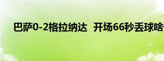 巴萨0-2格拉纳达  开场66秒丢球啥情况