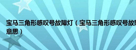 宝马三角形感叹号故障灯（宝马三角形感叹号故障灯是什么意思）