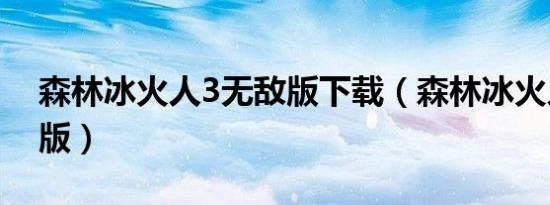 森林冰火人3无敌版下载（森林冰火人3正式版）