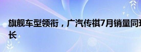 旗舰车型领衔，广汽传祺7月销量同环比双增长