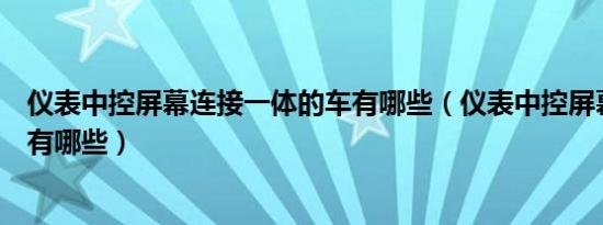 仪表中控屏幕连接一体的车有哪些（仪表中控屏幕一体的车有哪些）