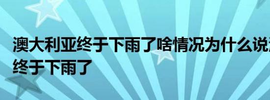 澳大利亚终于下雨了啥情况为什么说澳大利亚终于下雨了