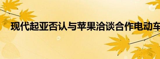 现代起亚否认与苹果洽谈合作电动车项目