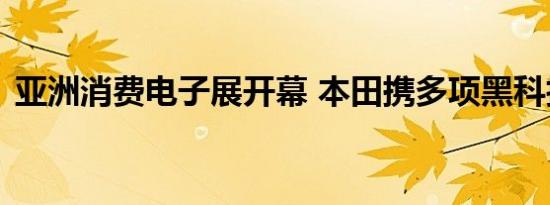 亚洲消费电子展开幕 本田携多项黑科技亮相