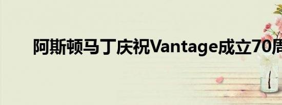 阿斯顿马丁庆祝Vantage成立70周年