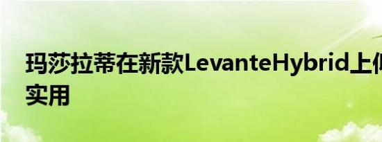 玛莎拉蒂在新款LevanteHybrid上似乎完全实用